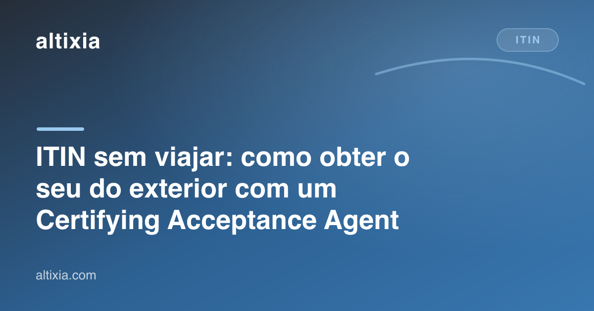 ITIN sem viajar: como obter o seu do exterior com um Certifying Acceptance Agent